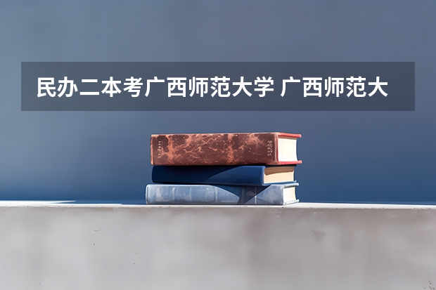 民办二本考广西师范大学 广西师范大学录取分数线2023二本