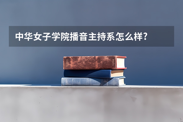 中华女子学院播音主持系怎么样?