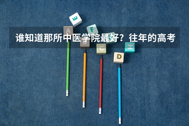 谁知道那所中医学院最好?往年的高考录取分是多少?