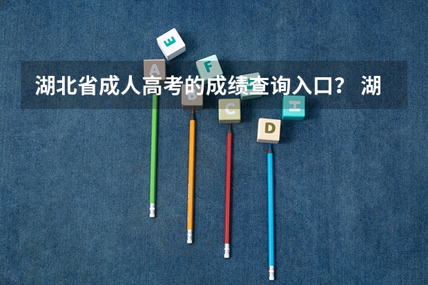 湖北省成人高考的成绩查询入口? 湖北省高考查分时间