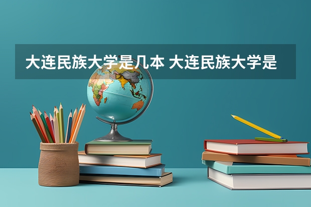 大连民族大学是几本 大连民族大学是几本？
