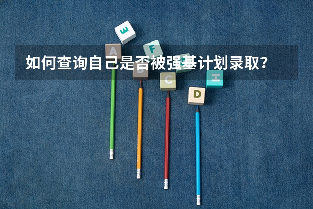 如何查询自己是否被强基计划录取？
