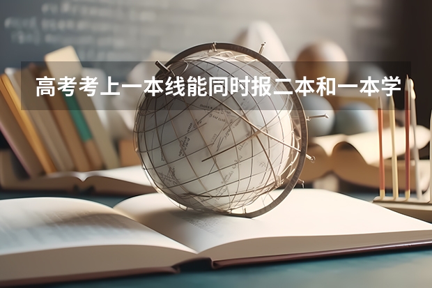 高考考上一本线能同时报二本和一本学校吗？