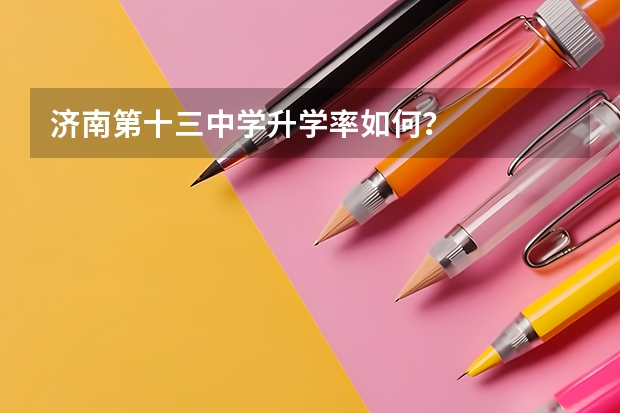 济南第十三中学升学率如何?