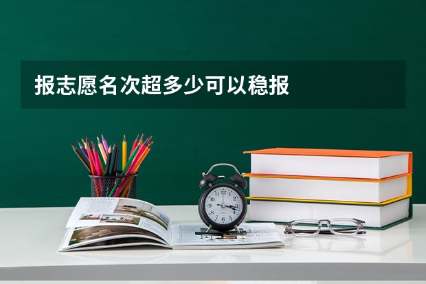 报志愿名次超多少可以稳报