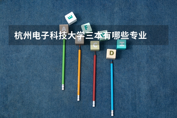 杭州电子科技大学三本有哪些专业