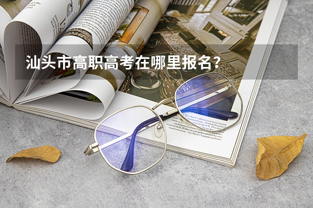 汕头市高职高考在哪里报名？