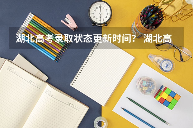 湖北高考录取状态更新时间？ 湖北高考录取批次时间