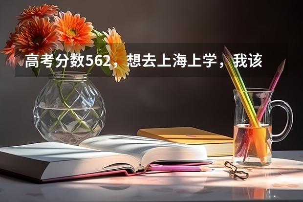 高考分数562，想去上海上学，我该怎么填报志愿？