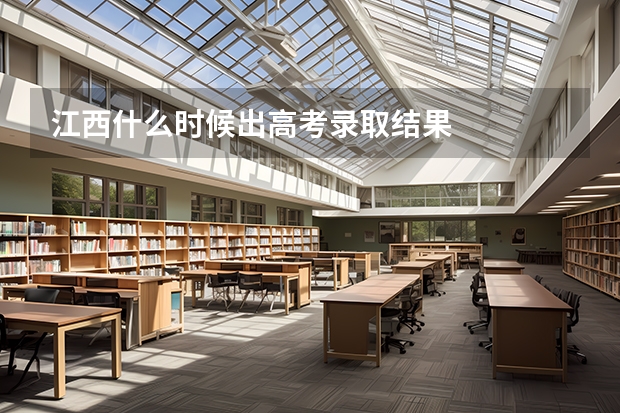 江西什么时候出高考录取结果