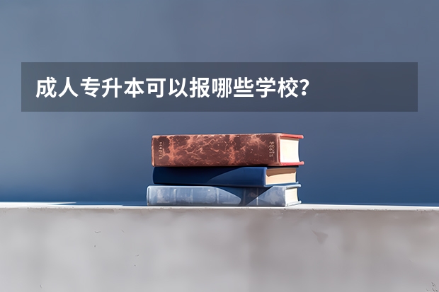 成人专升本可以报哪些学校?