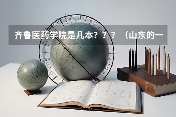 齐鲁医药学院是几本？？？（山东的一本医科大学有那些？）