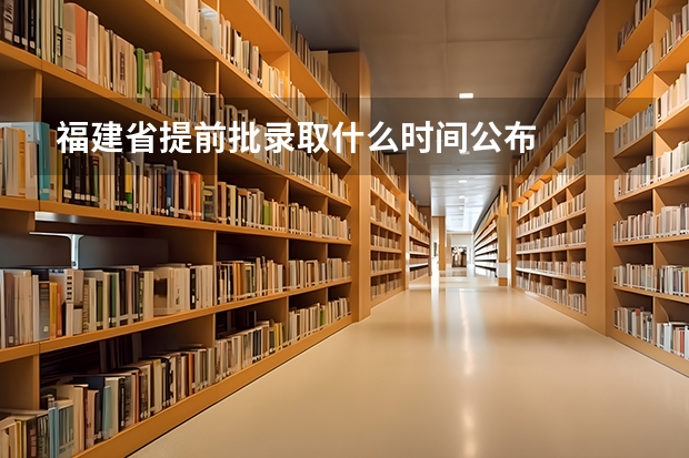 福建省提前批录取什么时间公布