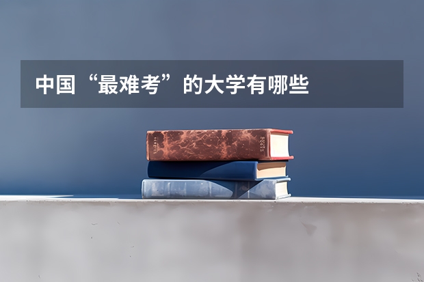 中国“最难考”的大学有哪些