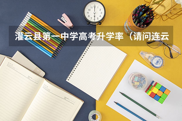 灌云县第一中学高考升学率(请问连云港灌云县那所高中招收高考复习生?)