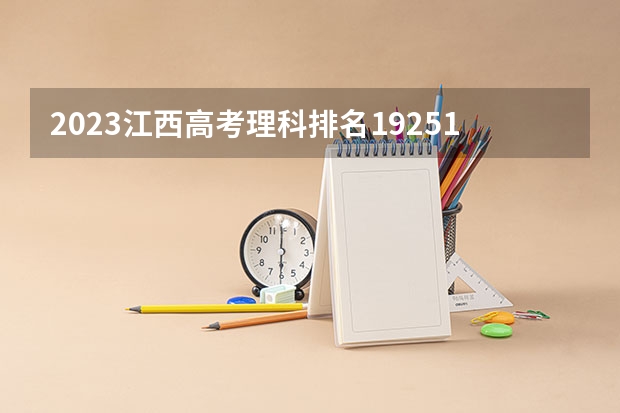 2023江西高考理科排名192519的考生报什么大学 往年录取分数线一览