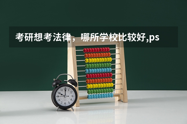 考研想考法律，哪所学校比较好,ps非法律专业 吉林大学法律(非法学)考研经验？