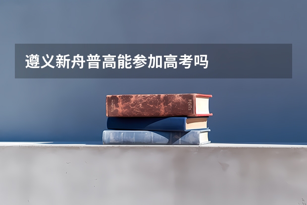 遵义新舟普高能参加高考吗