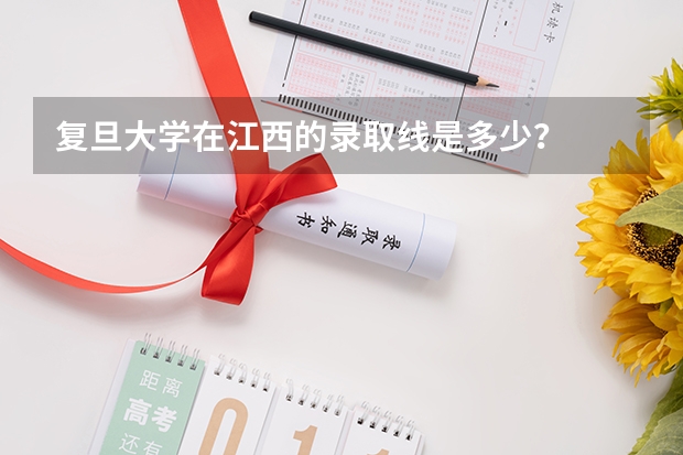 复旦大学在江西的录取线是多少？