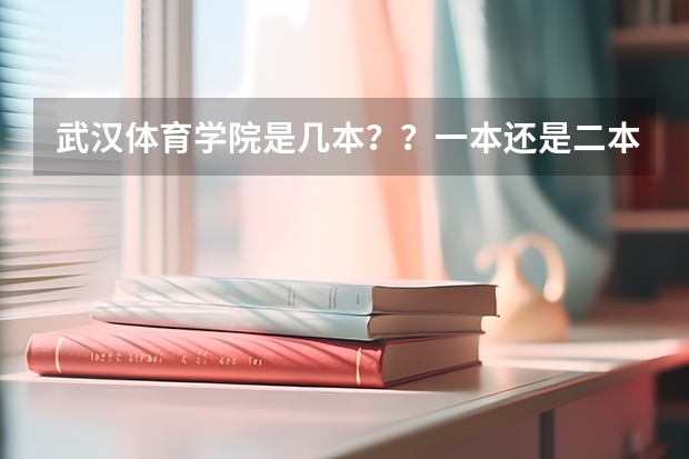 武汉体育学院是几本？？一本还是二本？？ 湖北武汉有几所大学
