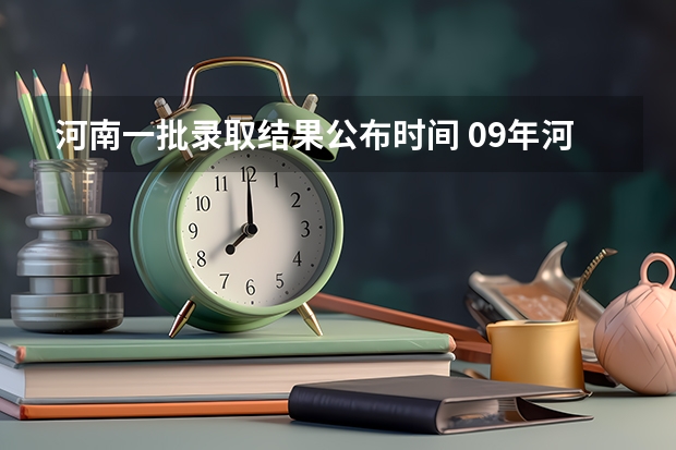 河南一批录取结果公布时间 09年河南高考各批次录取时间