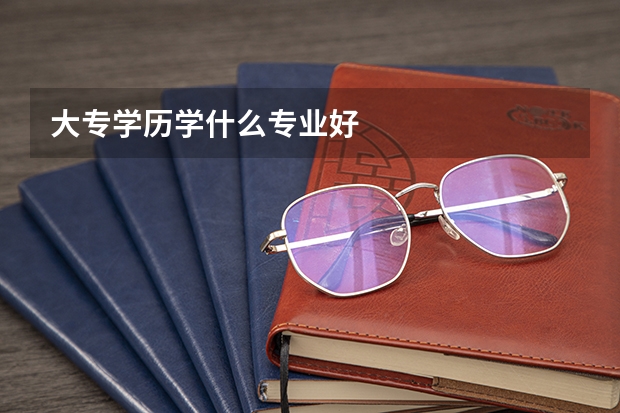 大专学历学什么专业好