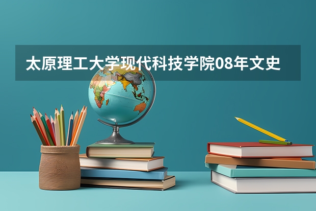太原理工大学现代科技学院08年文史类分数线是多少?(山西)