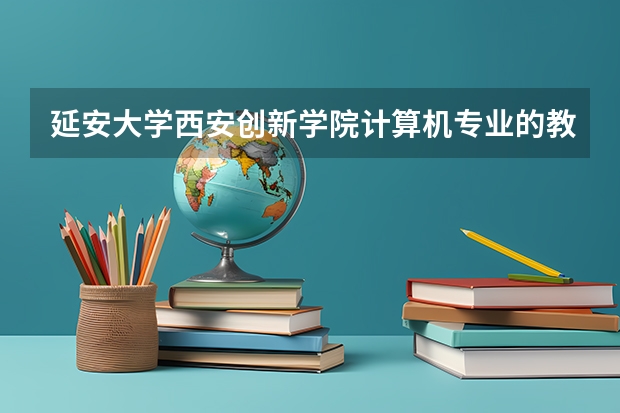 延安大学西安创新学院计算机专业的教学质量如何？