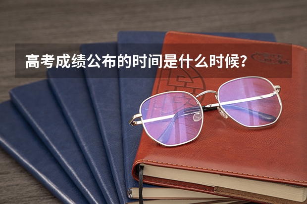高考成绩公布的时间是什么时候？