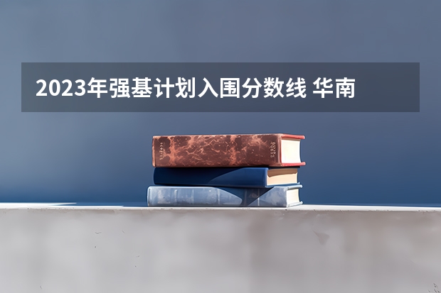 2023年强基计划入围分数线 华南理工大学强基计划2023入围分数线