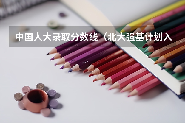 中国人大录取分数线（北大强基计划入围分数线）