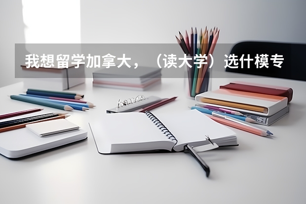 我想留学加拿大，（读大学）选什模专业好呢？