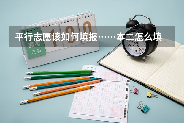 平行志愿该如何填报……本二怎么填
