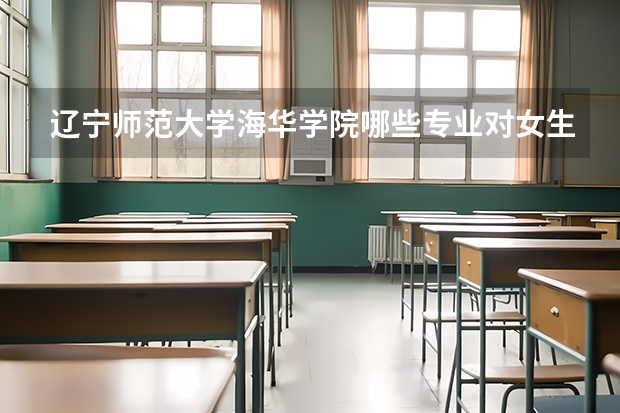 辽宁师范大学海华学院哪些专业对女生来说比较适合?