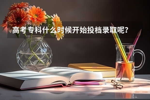 高考专科什么时候开始投档录取呢？