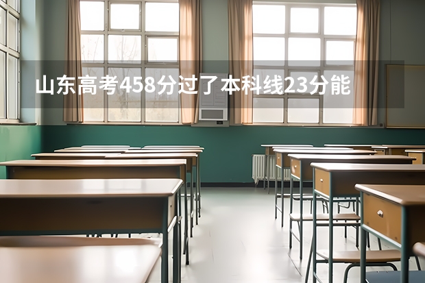 山东高考458分过了本科线23分能上中西部哪些学校?