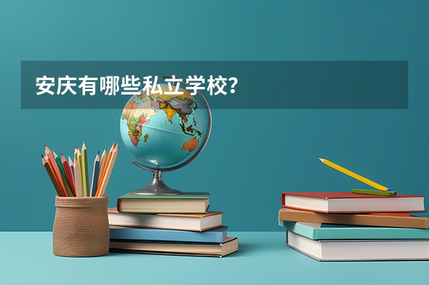 安庆有哪些私立学校？