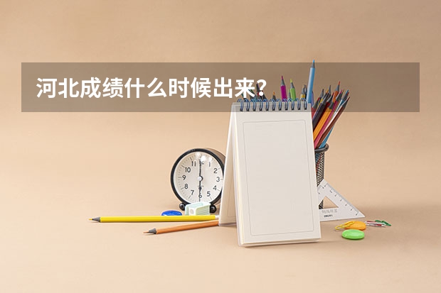 河北成绩什么时候出来？
