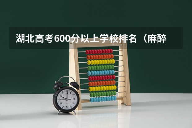 湖北高考600分以上学校排名（麻醉学专业大学排名及分数线）