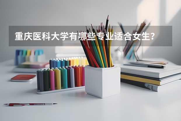 重庆医科大学有哪些专业适合女生?