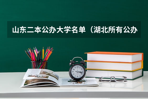 山东二本公办大学名单（湖北所有公办二本大学（湖北所有公办二本大学名单））
