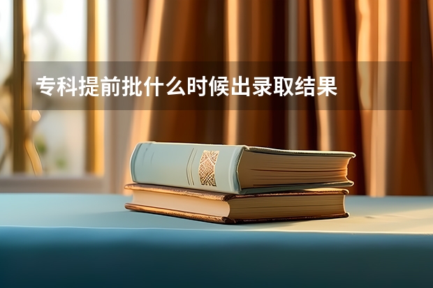 专科提前批什么时候出录取结果