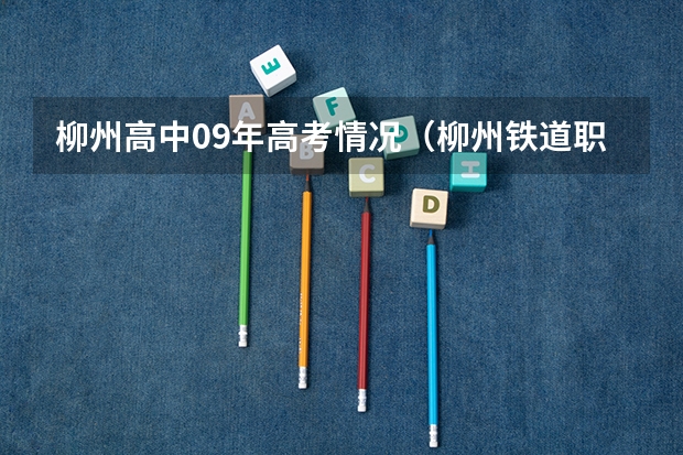 柳州高中09年高考情况(柳州铁道职业技术学院对口高考分数线)
