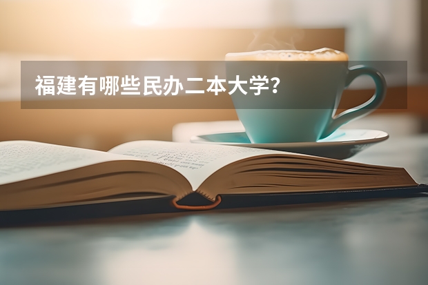 福建有哪些民办二本大学?