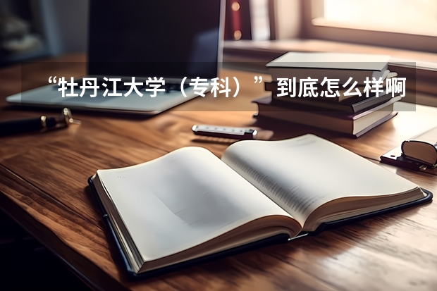 “牡丹江大学（专科）”到底怎么样啊？