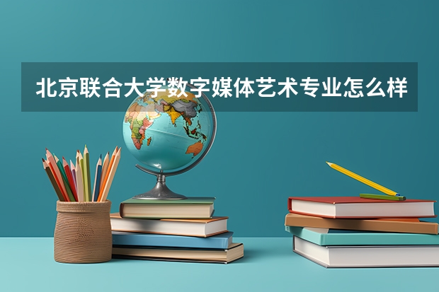 北京联合大学数字媒体艺术专业怎么样
