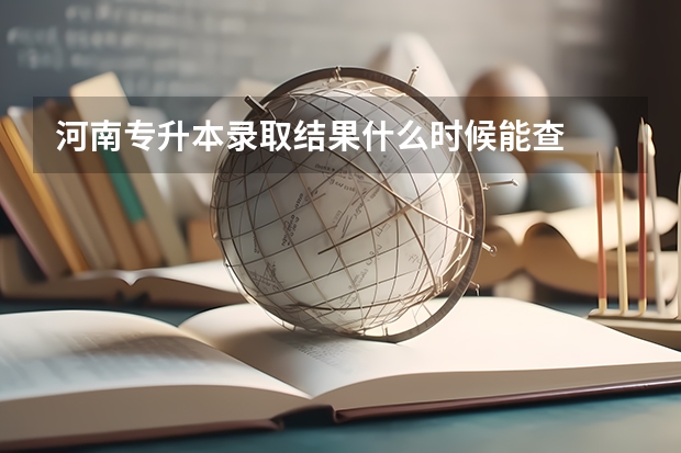 河南专升本录取结果什么时候能查