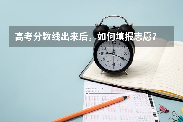 高考分数线出来后，如何填报志愿？