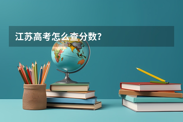 江苏高考怎么查分数？