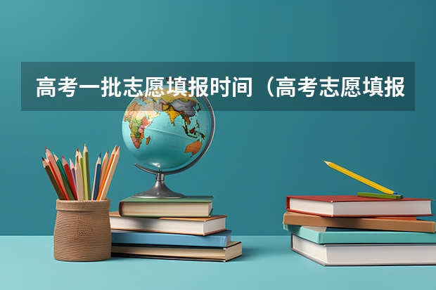 高考一批志愿填报时间(高考志愿填报时,各个批次的时间安排?)